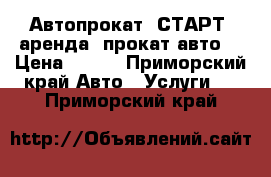 Автопрокат “СТАРТ“ аренда, прокат авто! › Цена ­ 700 - Приморский край Авто » Услуги   . Приморский край